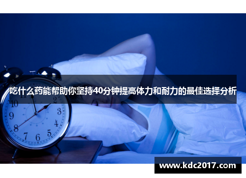 吃什么药能帮助你坚持40分钟提高体力和耐力的最佳选择分析