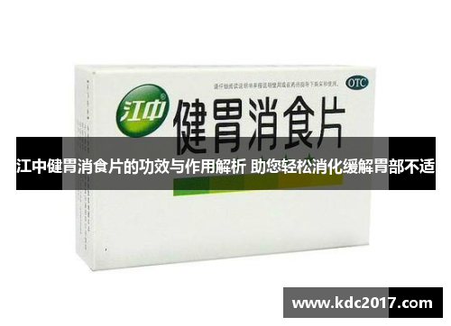 江中健胃消食片的功效与作用解析 助您轻松消化缓解胃部不适